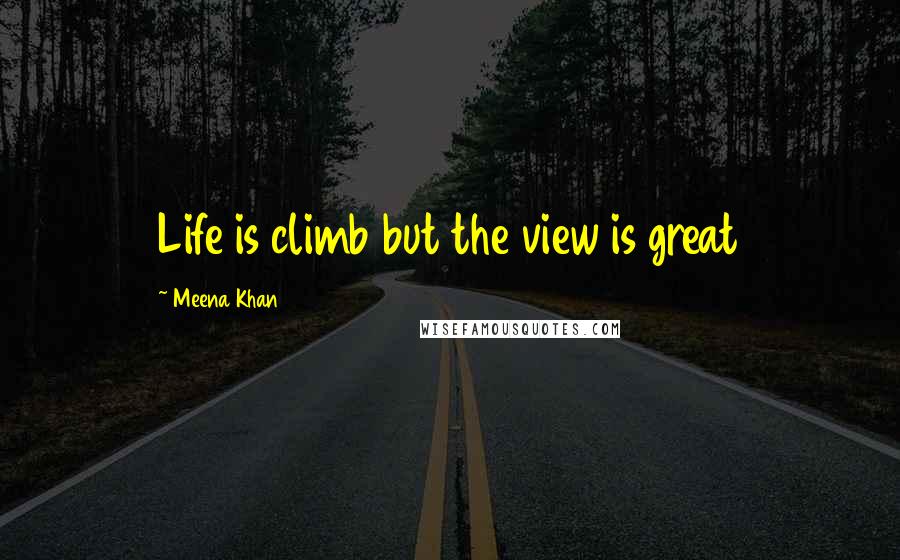 Meena Khan Quotes: Life is climb but the view is great