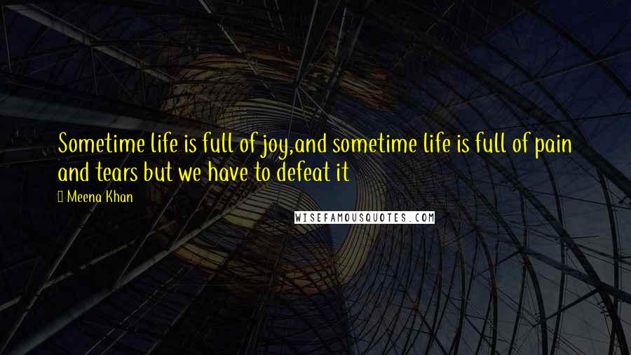 Meena Khan Quotes: Sometime life is full of joy,and sometime life is full of pain and tears but we have to defeat it