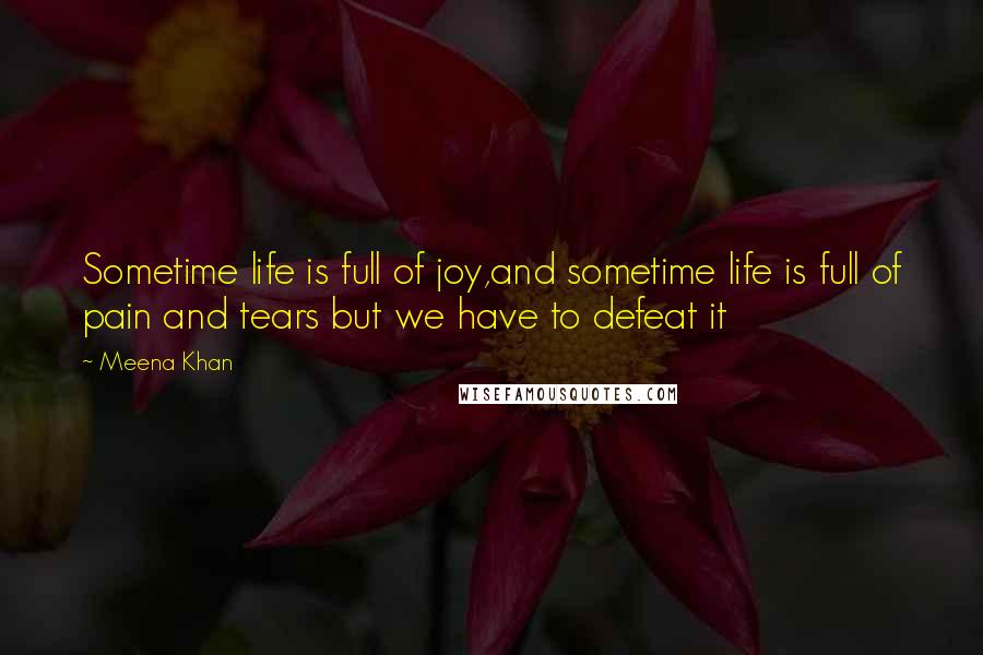 Meena Khan Quotes: Sometime life is full of joy,and sometime life is full of pain and tears but we have to defeat it