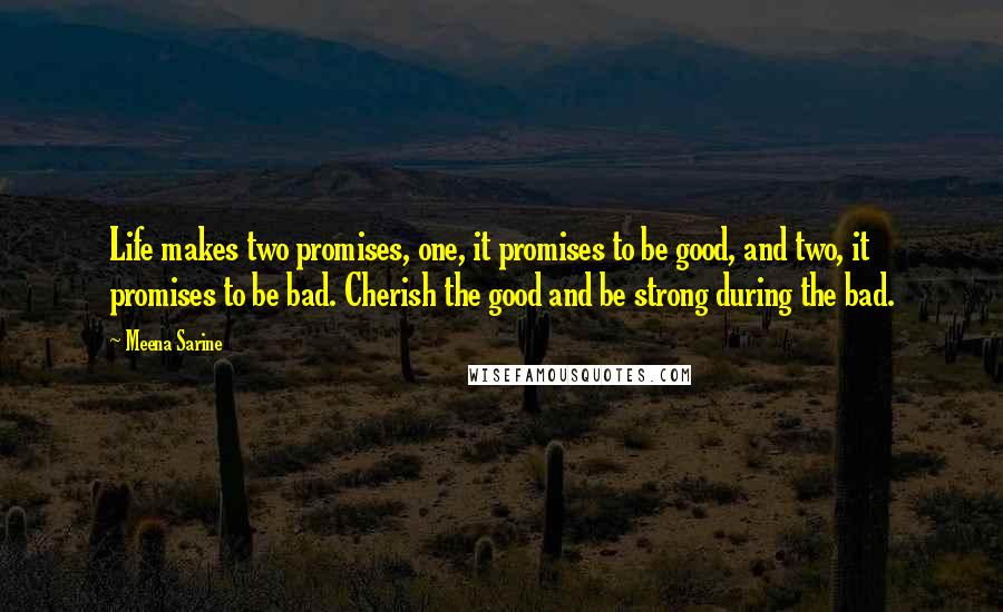 Meena Sarine Quotes: Life makes two promises, one, it promises to be good, and two, it promises to be bad. Cherish the good and be strong during the bad.