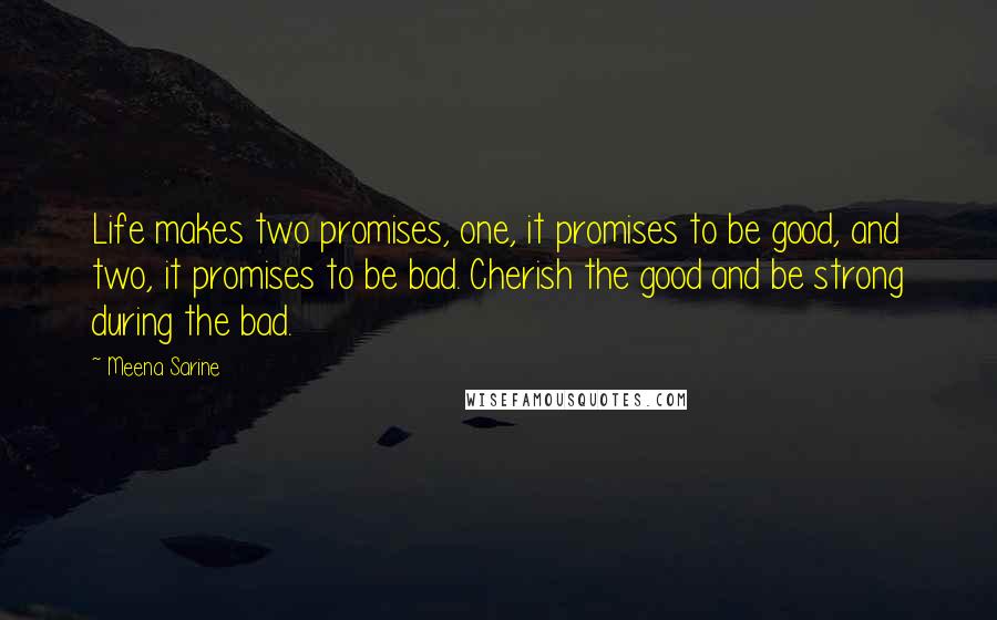Meena Sarine Quotes: Life makes two promises, one, it promises to be good, and two, it promises to be bad. Cherish the good and be strong during the bad.