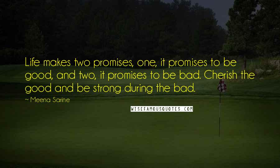Meena Sarine Quotes: Life makes two promises, one, it promises to be good, and two, it promises to be bad. Cherish the good and be strong during the bad.