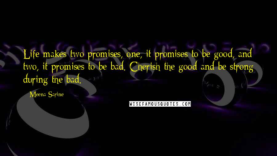 Meena Sarine Quotes: Life makes two promises, one, it promises to be good, and two, it promises to be bad. Cherish the good and be strong during the bad.