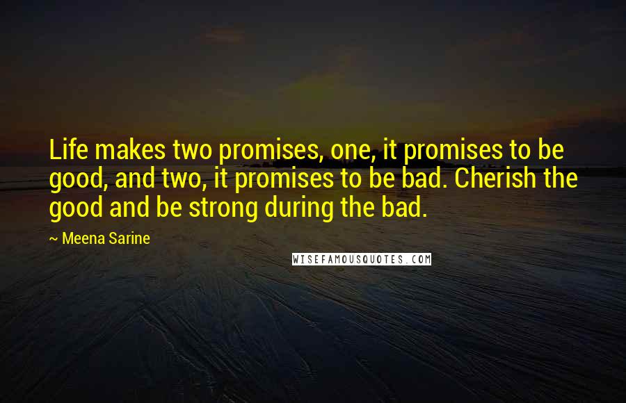Meena Sarine Quotes: Life makes two promises, one, it promises to be good, and two, it promises to be bad. Cherish the good and be strong during the bad.