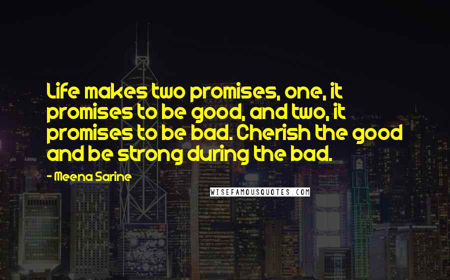 Meena Sarine Quotes: Life makes two promises, one, it promises to be good, and two, it promises to be bad. Cherish the good and be strong during the bad.