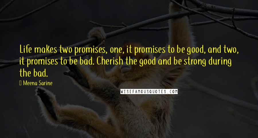 Meena Sarine Quotes: Life makes two promises, one, it promises to be good, and two, it promises to be bad. Cherish the good and be strong during the bad.