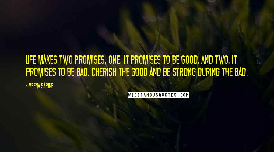 Meena Sarine Quotes: Life makes two promises, one, it promises to be good, and two, it promises to be bad. Cherish the good and be strong during the bad.