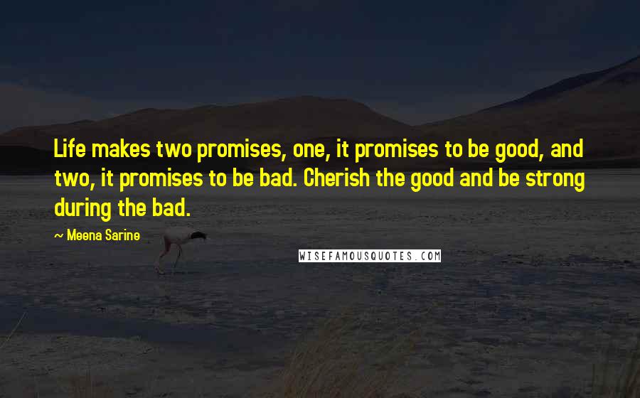 Meena Sarine Quotes: Life makes two promises, one, it promises to be good, and two, it promises to be bad. Cherish the good and be strong during the bad.