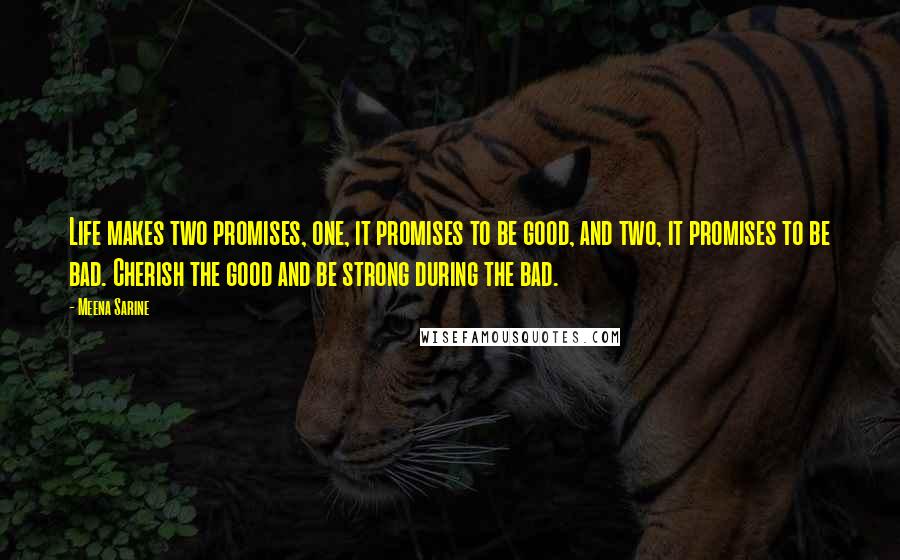 Meena Sarine Quotes: Life makes two promises, one, it promises to be good, and two, it promises to be bad. Cherish the good and be strong during the bad.