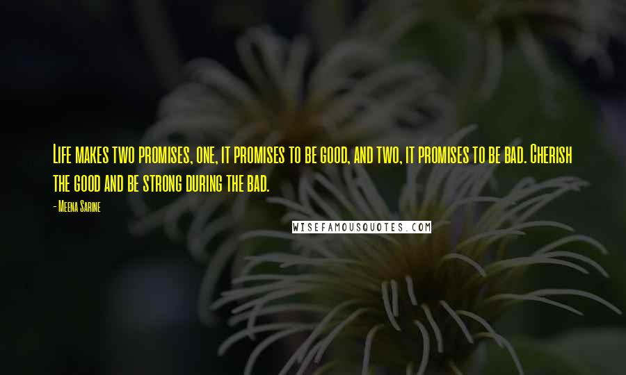 Meena Sarine Quotes: Life makes two promises, one, it promises to be good, and two, it promises to be bad. Cherish the good and be strong during the bad.