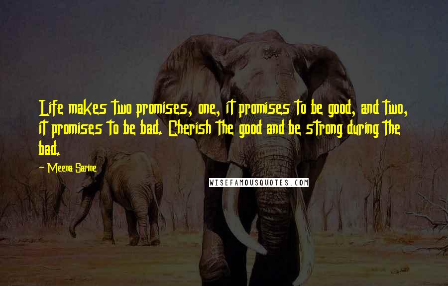 Meena Sarine Quotes: Life makes two promises, one, it promises to be good, and two, it promises to be bad. Cherish the good and be strong during the bad.