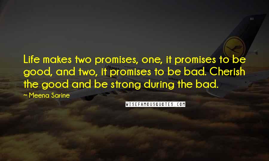 Meena Sarine Quotes: Life makes two promises, one, it promises to be good, and two, it promises to be bad. Cherish the good and be strong during the bad.