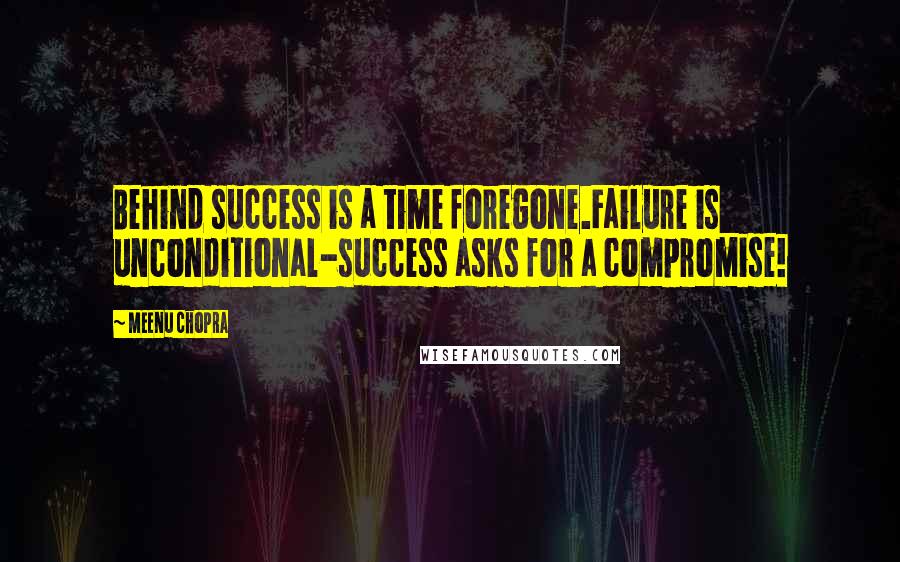 Meenu Chopra Quotes: Behind success is a time foregone.Failure is unconditional-success asks for a compromise!