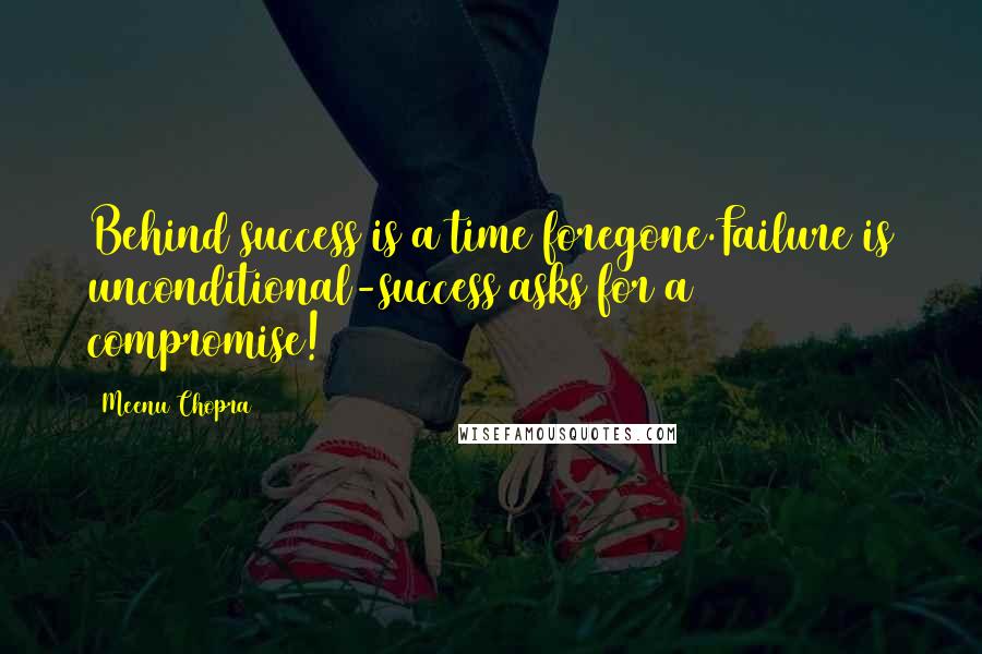 Meenu Chopra Quotes: Behind success is a time foregone.Failure is unconditional-success asks for a compromise!