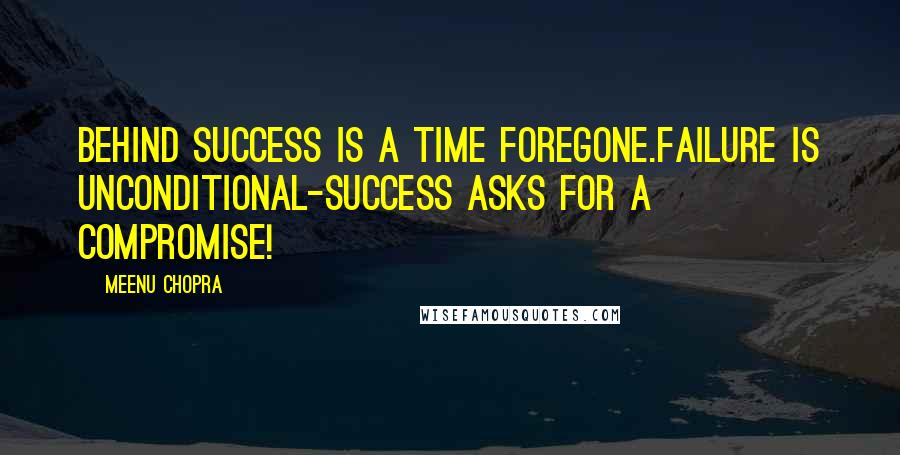 Meenu Chopra Quotes: Behind success is a time foregone.Failure is unconditional-success asks for a compromise!