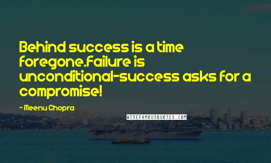 Meenu Chopra Quotes: Behind success is a time foregone.Failure is unconditional-success asks for a compromise!