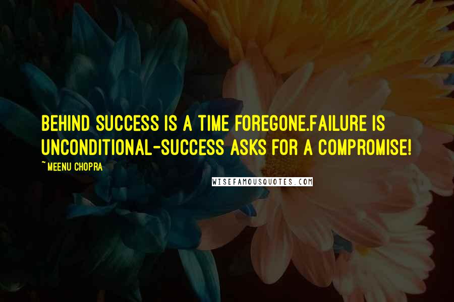 Meenu Chopra Quotes: Behind success is a time foregone.Failure is unconditional-success asks for a compromise!