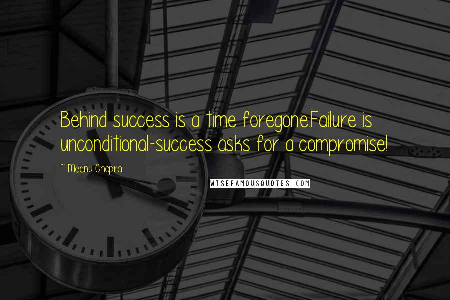 Meenu Chopra Quotes: Behind success is a time foregone.Failure is unconditional-success asks for a compromise!