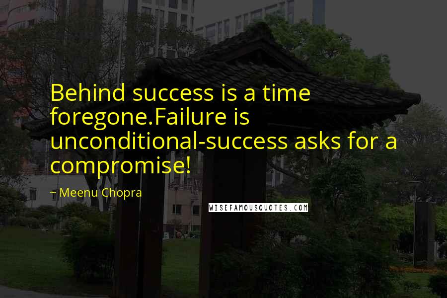 Meenu Chopra Quotes: Behind success is a time foregone.Failure is unconditional-success asks for a compromise!