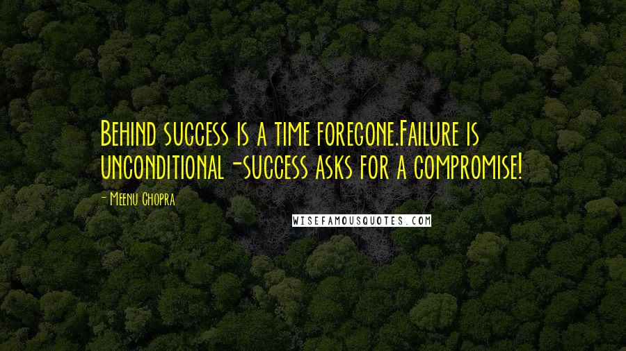 Meenu Chopra Quotes: Behind success is a time foregone.Failure is unconditional-success asks for a compromise!