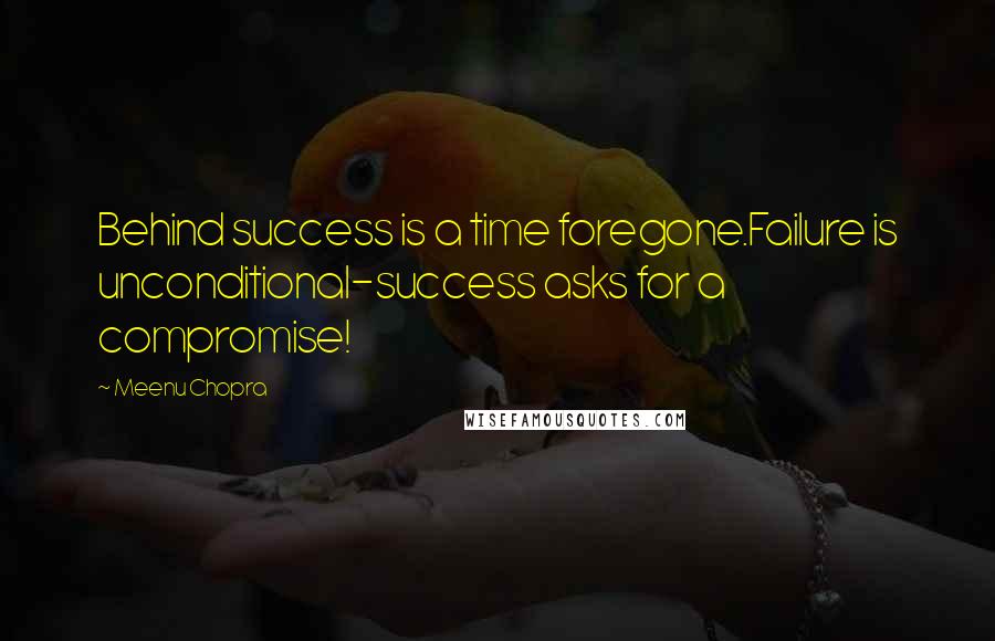 Meenu Chopra Quotes: Behind success is a time foregone.Failure is unconditional-success asks for a compromise!