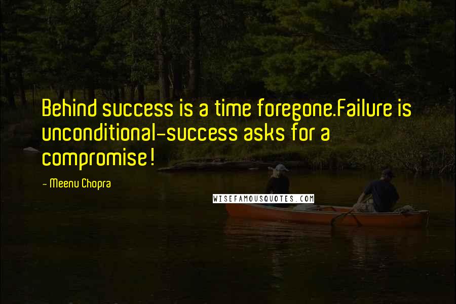 Meenu Chopra Quotes: Behind success is a time foregone.Failure is unconditional-success asks for a compromise!