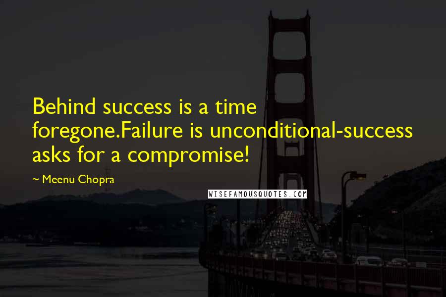 Meenu Chopra Quotes: Behind success is a time foregone.Failure is unconditional-success asks for a compromise!