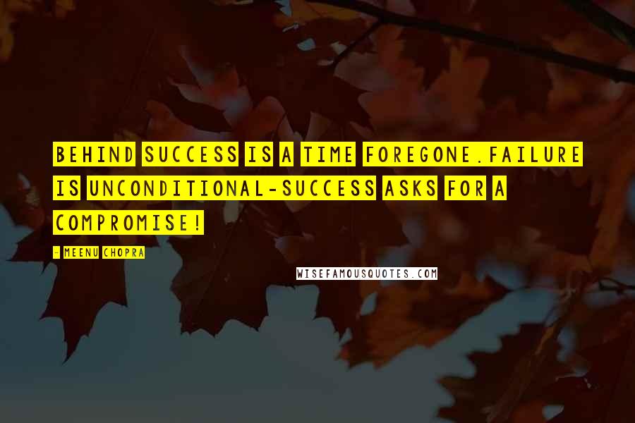 Meenu Chopra Quotes: Behind success is a time foregone.Failure is unconditional-success asks for a compromise!