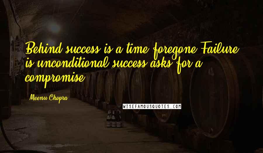 Meenu Chopra Quotes: Behind success is a time foregone.Failure is unconditional-success asks for a compromise!