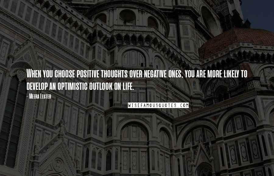 Meera Lester Quotes: When you choose positive thoughts over negative ones, you are more likely to develop an optimistic outlook on life.