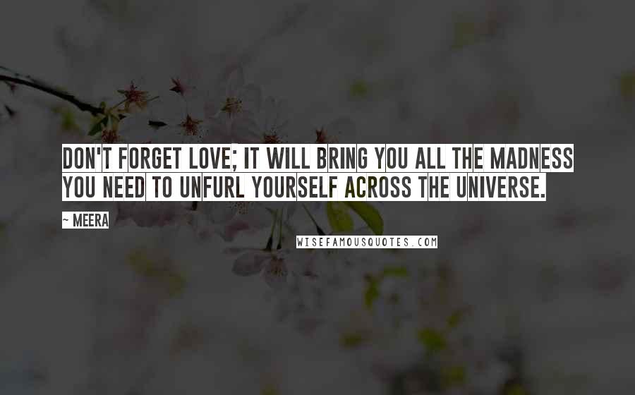 Meera Quotes: Don't forget love; it will bring you all the madness you need to unfurl yourself across the universe.