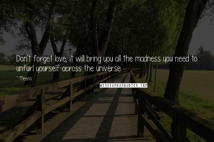 Meera Quotes: Don't forget love; it will bring you all the madness you need to unfurl yourself across the universe.