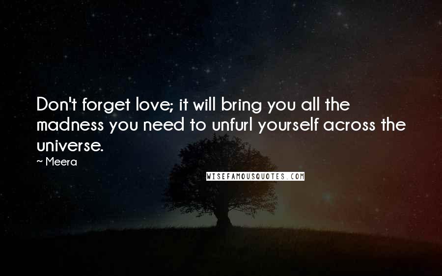 Meera Quotes: Don't forget love; it will bring you all the madness you need to unfurl yourself across the universe.