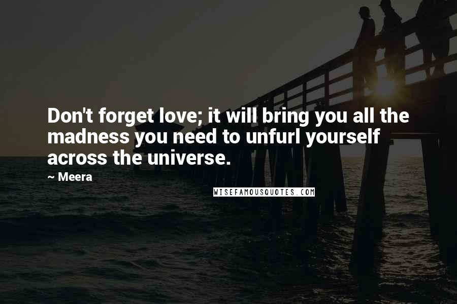 Meera Quotes: Don't forget love; it will bring you all the madness you need to unfurl yourself across the universe.