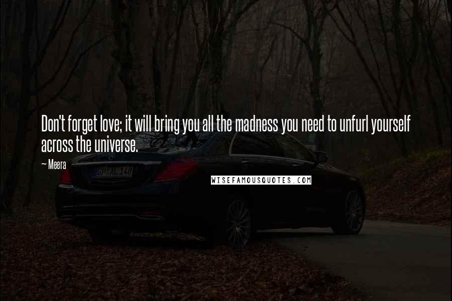 Meera Quotes: Don't forget love; it will bring you all the madness you need to unfurl yourself across the universe.