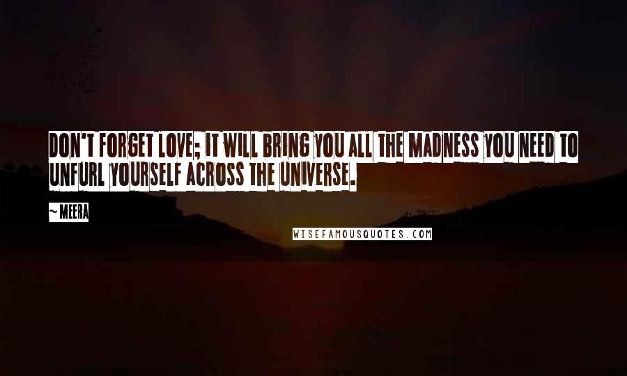 Meera Quotes: Don't forget love; it will bring you all the madness you need to unfurl yourself across the universe.