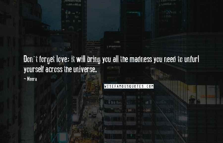 Meera Quotes: Don't forget love; it will bring you all the madness you need to unfurl yourself across the universe.