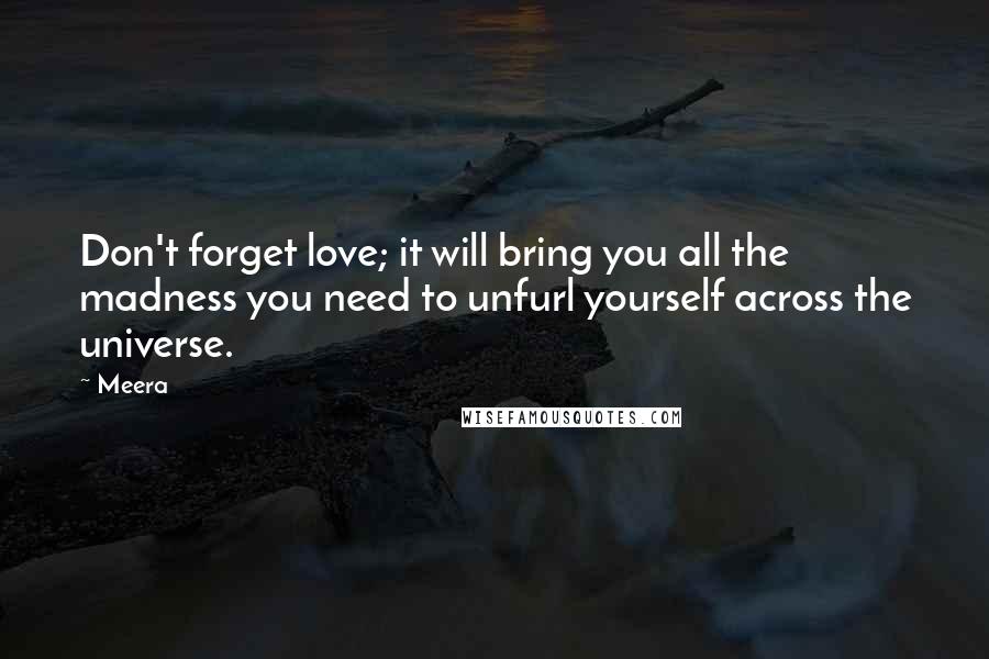 Meera Quotes: Don't forget love; it will bring you all the madness you need to unfurl yourself across the universe.
