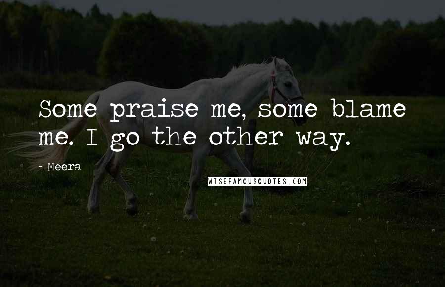 Meera Quotes: Some praise me, some blame me. I go the other way.