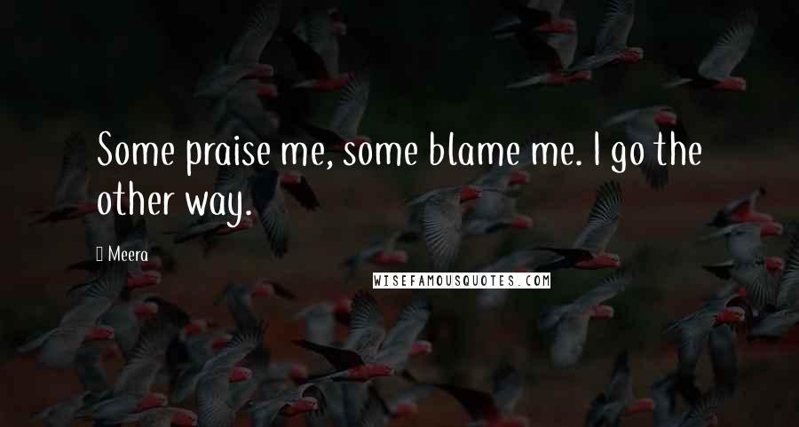 Meera Quotes: Some praise me, some blame me. I go the other way.