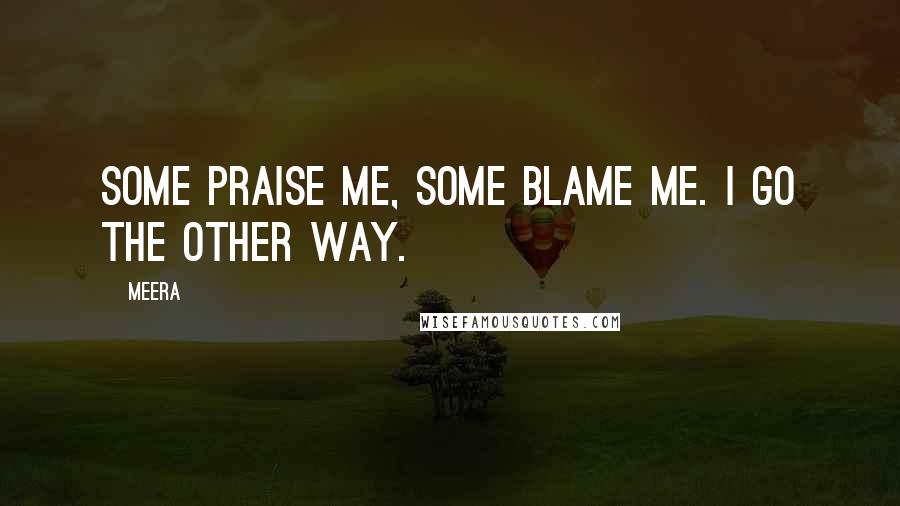 Meera Quotes: Some praise me, some blame me. I go the other way.