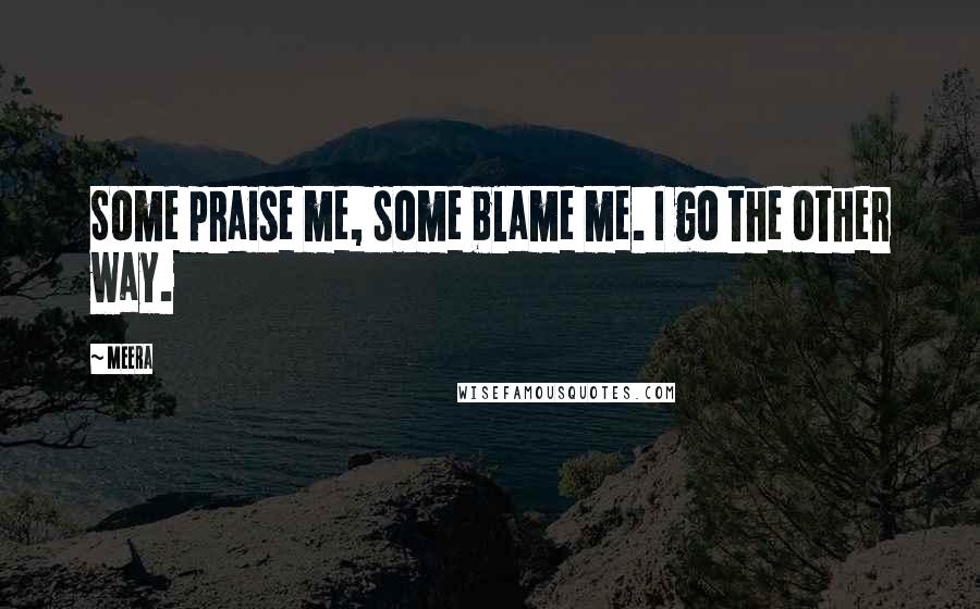 Meera Quotes: Some praise me, some blame me. I go the other way.