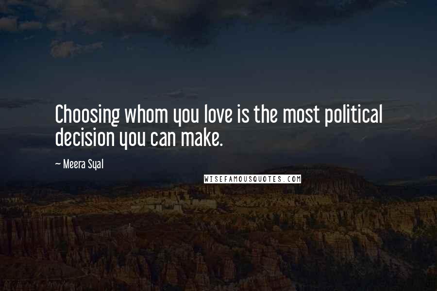 Meera Syal Quotes: Choosing whom you love is the most political decision you can make.