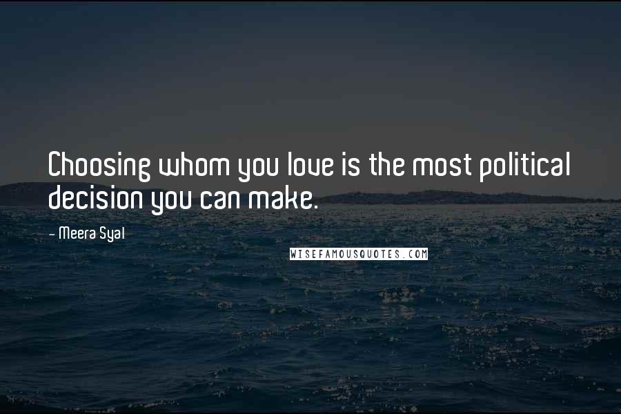 Meera Syal Quotes: Choosing whom you love is the most political decision you can make.