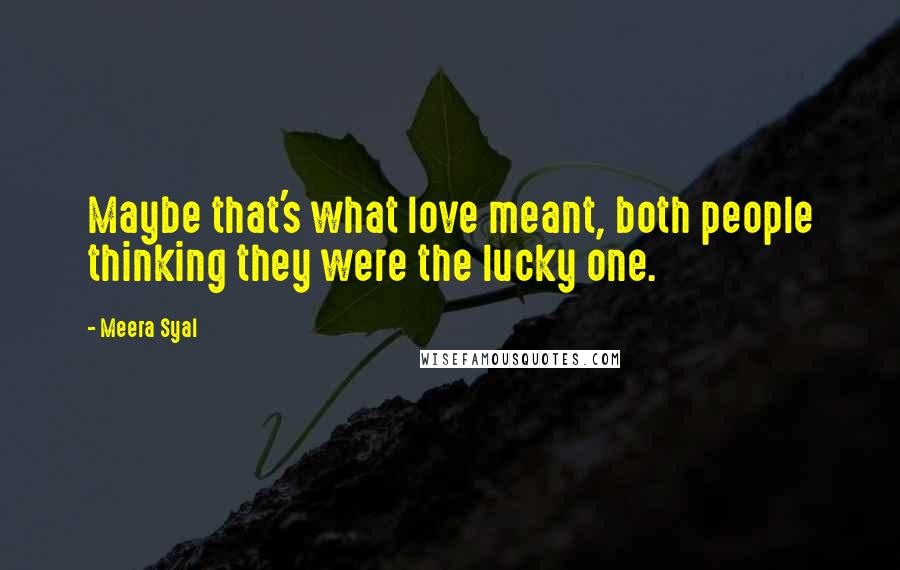 Meera Syal Quotes: Maybe that's what love meant, both people thinking they were the lucky one.