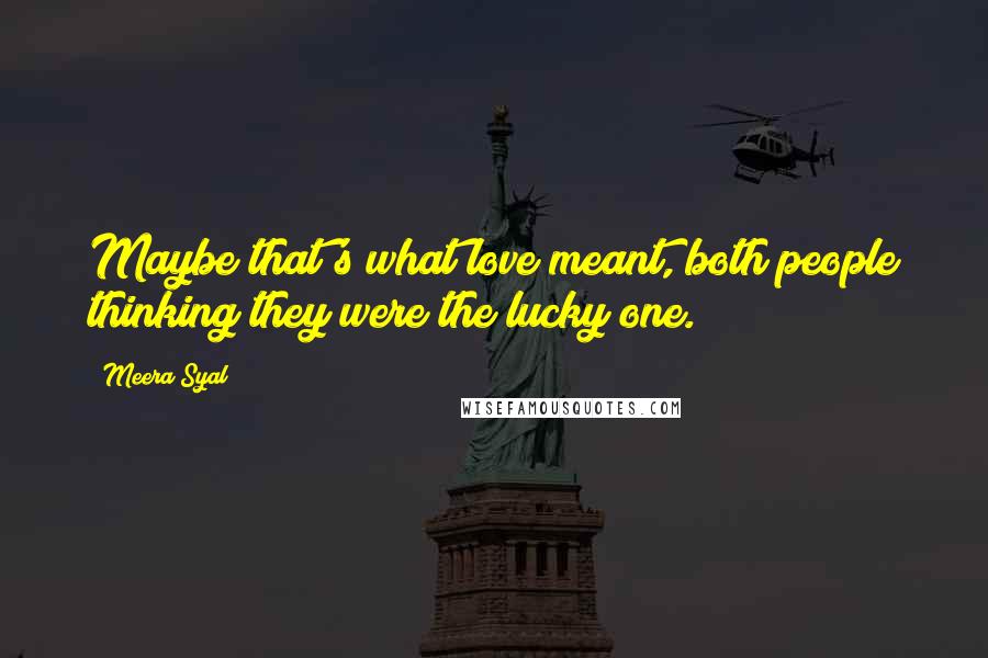 Meera Syal Quotes: Maybe that's what love meant, both people thinking they were the lucky one.