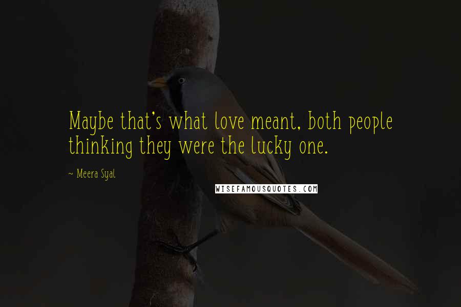 Meera Syal Quotes: Maybe that's what love meant, both people thinking they were the lucky one.