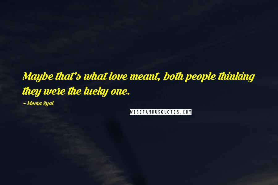 Meera Syal Quotes: Maybe that's what love meant, both people thinking they were the lucky one.