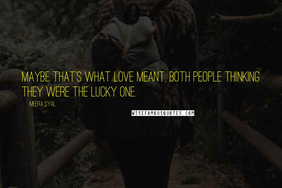 Meera Syal Quotes: Maybe that's what love meant, both people thinking they were the lucky one.