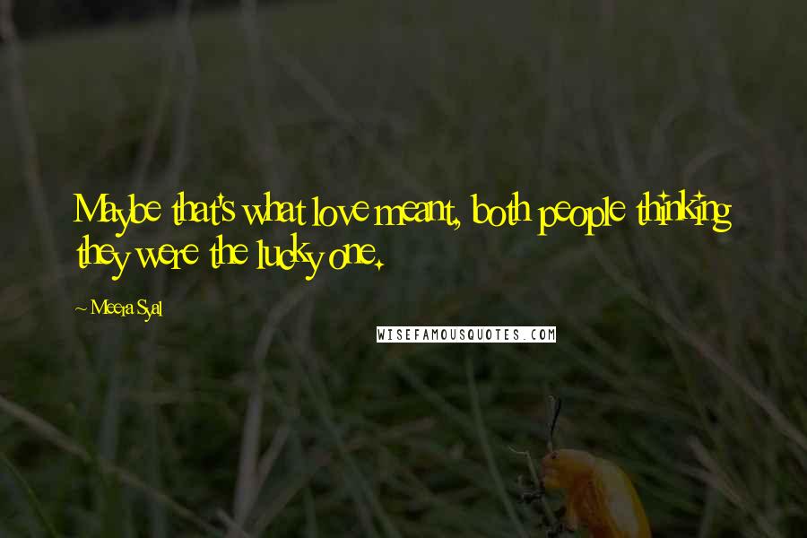 Meera Syal Quotes: Maybe that's what love meant, both people thinking they were the lucky one.